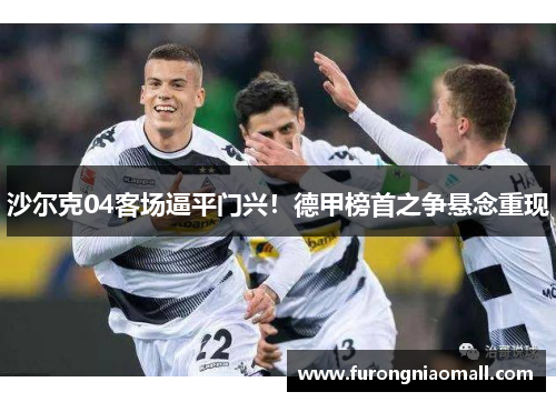 沙尔克04客场逼平门兴！德甲榜首之争悬念重现