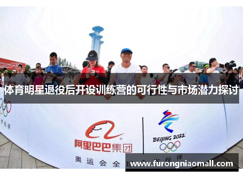 体育明星退役后开设训练营的可行性与市场潜力探讨
