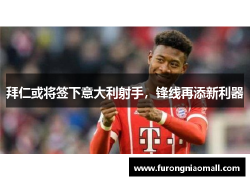拜仁或将签下意大利射手，锋线再添新利器
