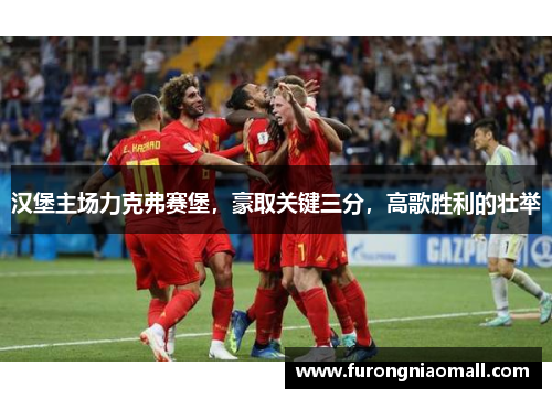 汉堡主场力克弗赛堡，豪取关键三分，高歌胜利的壮举
