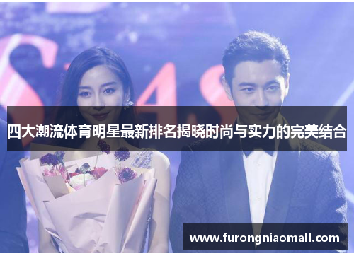 四大潮流体育明星最新排名揭晓时尚与实力的完美结合