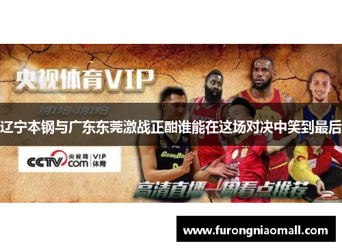辽宁本钢与广东东莞激战正酣谁能在这场对决中笑到最后
